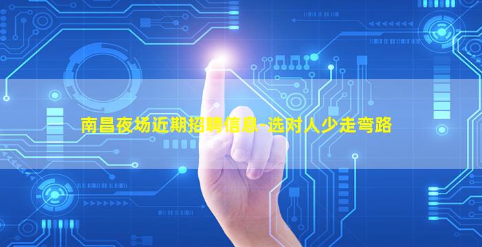 南昌夜场近期招聘信息-选对人少走弯路